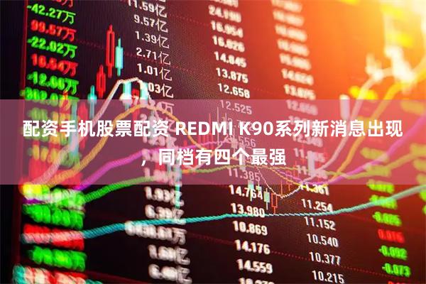 配资手机股票配资 REDMI K90系列新消息出现，同档有四个最强
