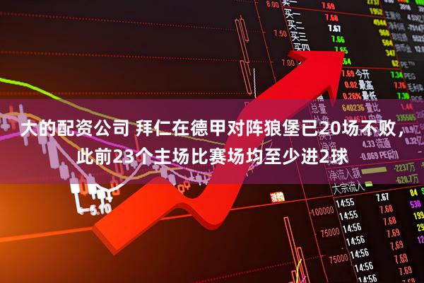 大的配资公司 拜仁在德甲对阵狼堡已20场不败，此前23个主场比赛场均至少进2球