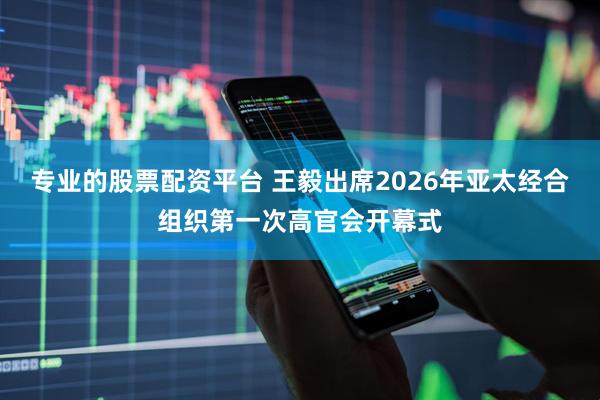 专业的股票配资平台 王毅出席2026年亚太经合组织第一次高官会开幕式