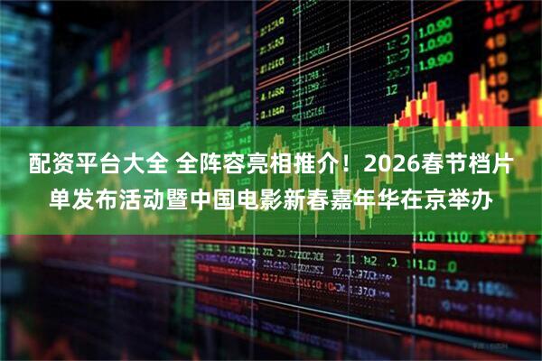 配资平台大全 全阵容亮相推介！2026春节档片单发布活动暨中国电影新春嘉年华在京举办