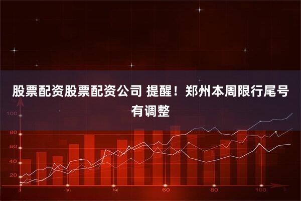 股票配资股票配资公司 提醒！郑州本周限行尾号有调整