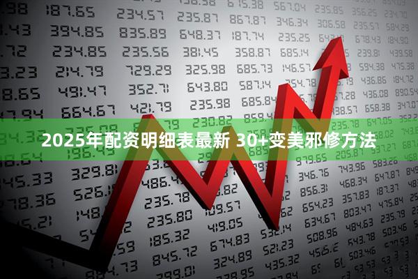 2025年配资明细表最新 30+变美邪修方法