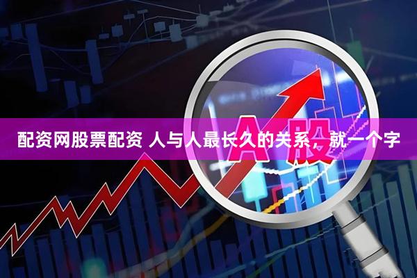 配资网股票配资 人与人最长久的关系，就一个字