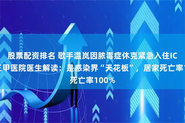 股票配资排名 歌手温岚因脓毒症休克紧急入住ICU，三甲医院医生解读：是感染界“天花板”，居家死亡率100%