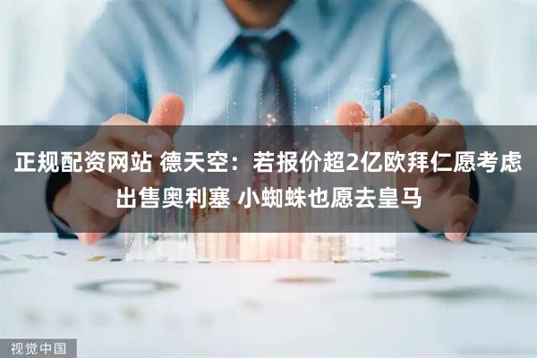 正规配资网站 德天空：若报价超2亿欧拜仁愿考虑出售奥利塞 小蜘蛛也愿去皇马