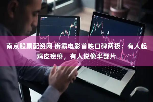 南京股票配资网 街霸电影首映口碑两极：有人起鸡皮疙瘩，有人说像半部片